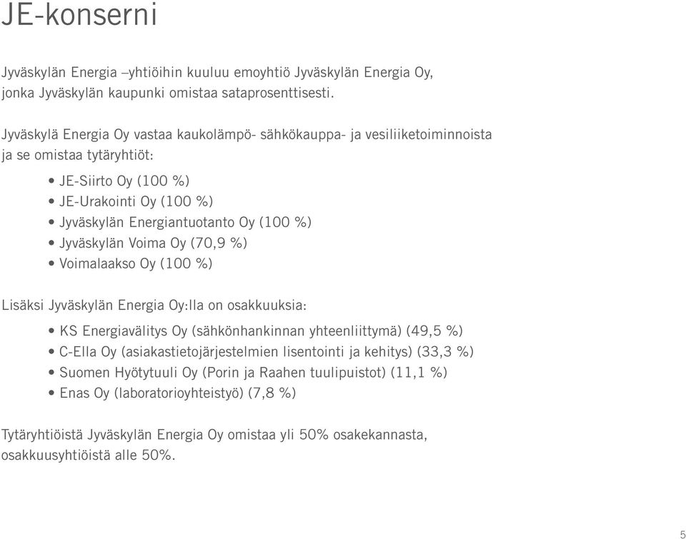 Jyväskylän Voima Oy (70,9 %) Voimalaakso Oy (100 %) Lisäksi Jyväskylän Energia Oy:lla on osakkuuksia: KS Energiavälitys Oy (sähkönhankinnan yhteenliittymä) (49,5 %) C-Ella Oy