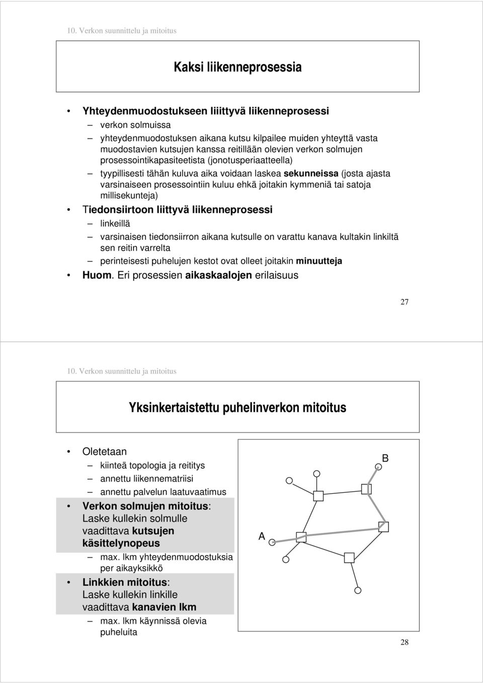 kymmeniä tai satoja millisekunteja) Tiedonsiirtoon liittyvä liikenneprosessi linkeillä varsinaisen tiedonsiirron aikana kutsulle on varattu kanava kultakin linkiltä sen reitin varrelta perinteisesti