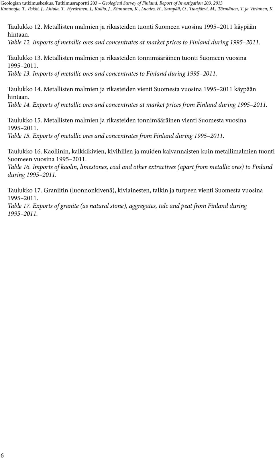 Metallisten malmien ja rikasteiden tonnimääräinen tuonti Suomeen vuosina 1995 2011. Table 13. Imports of metallic ores and concentrates to Finland during 1995 2011. Taulukko 14.