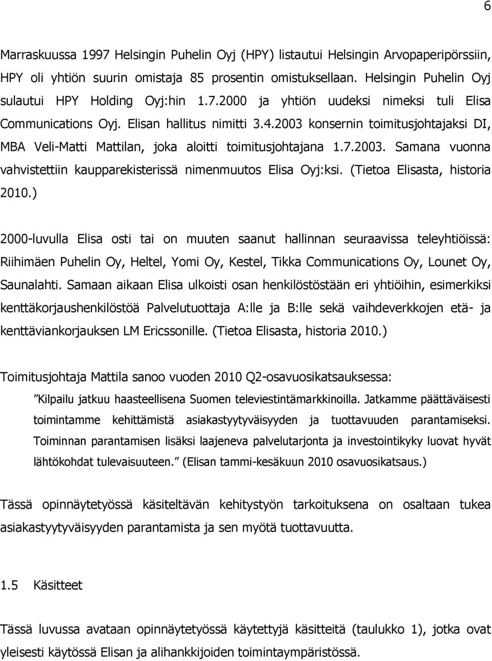 2003 konsernin toimitusjohtajaksi DI, MBA Veli-Matti Mattilan, joka aloitti toimitusjohtajana 1.7.2003. Samana vuonna vahvistettiin kaupparekisterissä nimenmuutos Elisa Oyj:ksi.