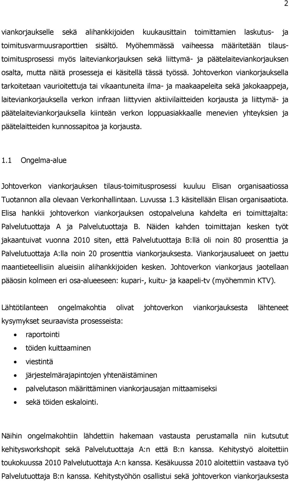 Johtoverkon viankorjauksella tarkoitetaan vaurioitettuja tai vikaantuneita ilma- ja maakaapeleita sekä jakokaappeja, laiteviankorjauksella verkon infraan liittyvien aktiivilaitteiden korjausta ja