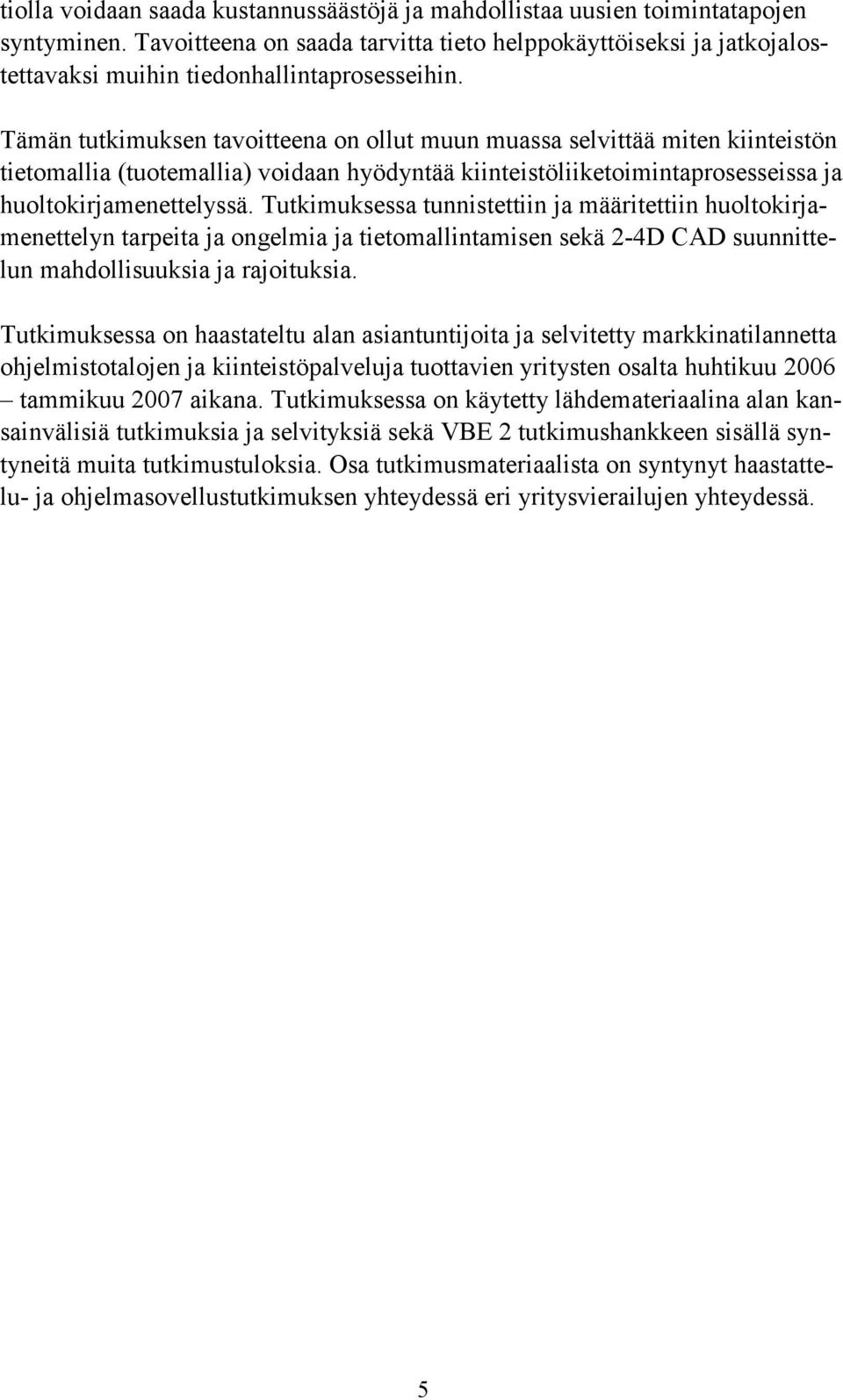 Tämän tutkimuksen tavoitteena on ollut muun muassa selvittää miten kiinteistön tietomallia (tuotemallia) voidaan hyödyntää kiinteistöliiketoimintaprosesseissa ja huoltokirjamenettelyssä.