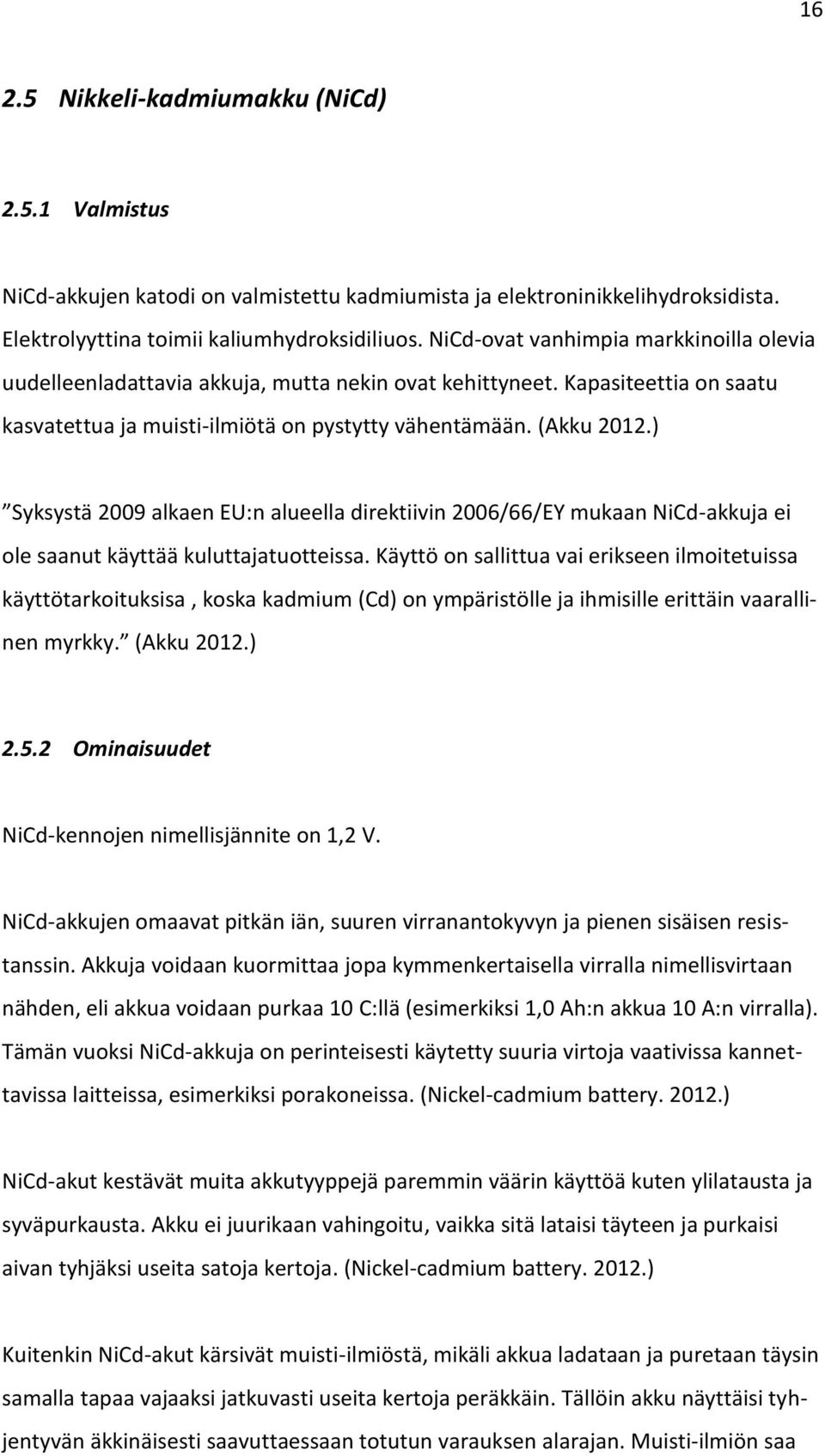 ) Syksystä 2009 alkaen EU:n alueella direktiivin 2006/66/EY mukaan NiCd-akkuja ei ole saanut käyttää kuluttajatuotteissa.