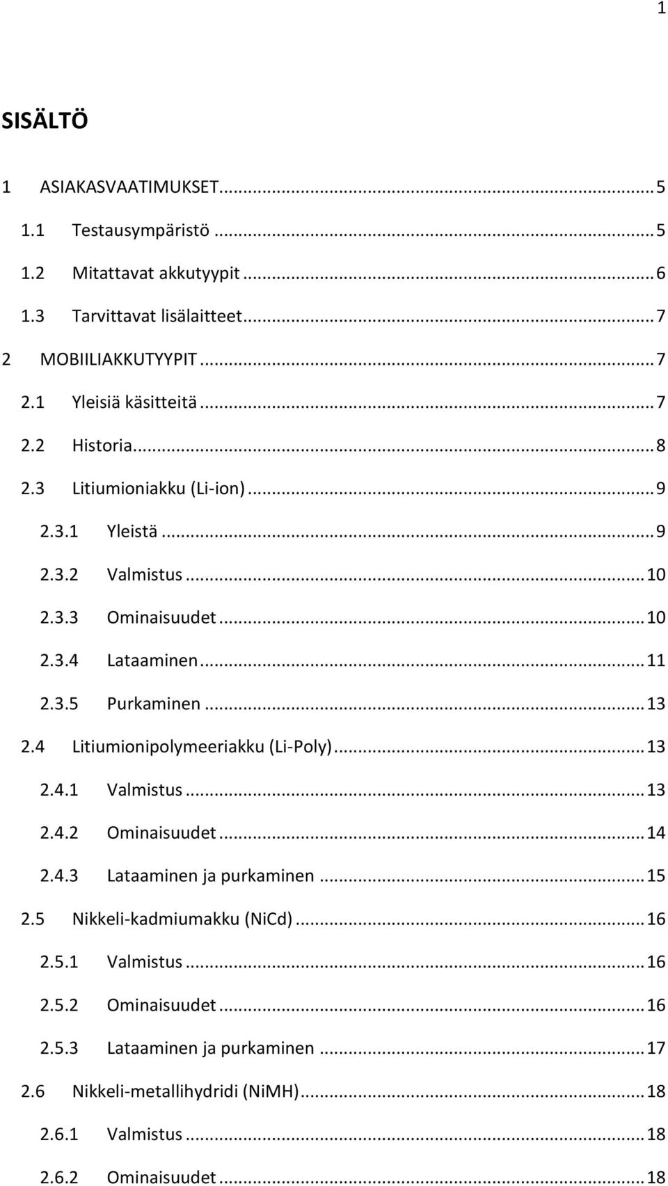 4 Litiumionipolymeeriakku (Li-Poly)... 13 2.4.1 Valmistus... 13 2.4.2 Ominaisuudet... 14 2.4.3 Lataaminen ja purkaminen... 15 2.5 Nikkeli-kadmiumakku (NiCd)... 16 2.5.1 Valmistus... 16 2.5.2 Ominaisuudet... 16 2.5.3 Lataaminen ja purkaminen... 17 2.