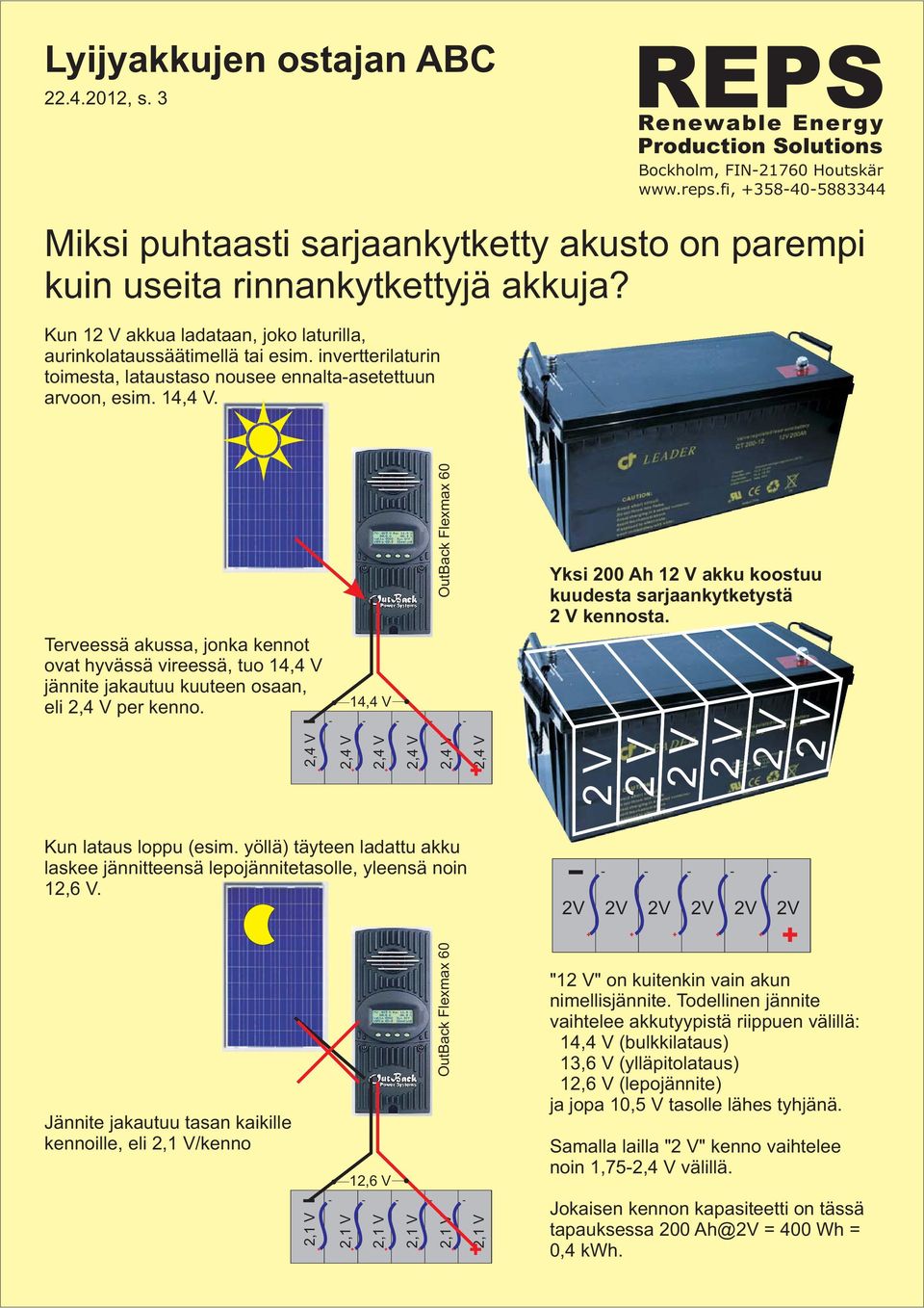 Yksi 200 Ah 12 V akku koostuu kuudesta sarjaankytketystä 2 V kennosta. Kun lataus loppu (esim. yöllä) täyteen ladattu akku laskee jännitteensä lepojännitetasolle, yleensä noin 12,6 V.