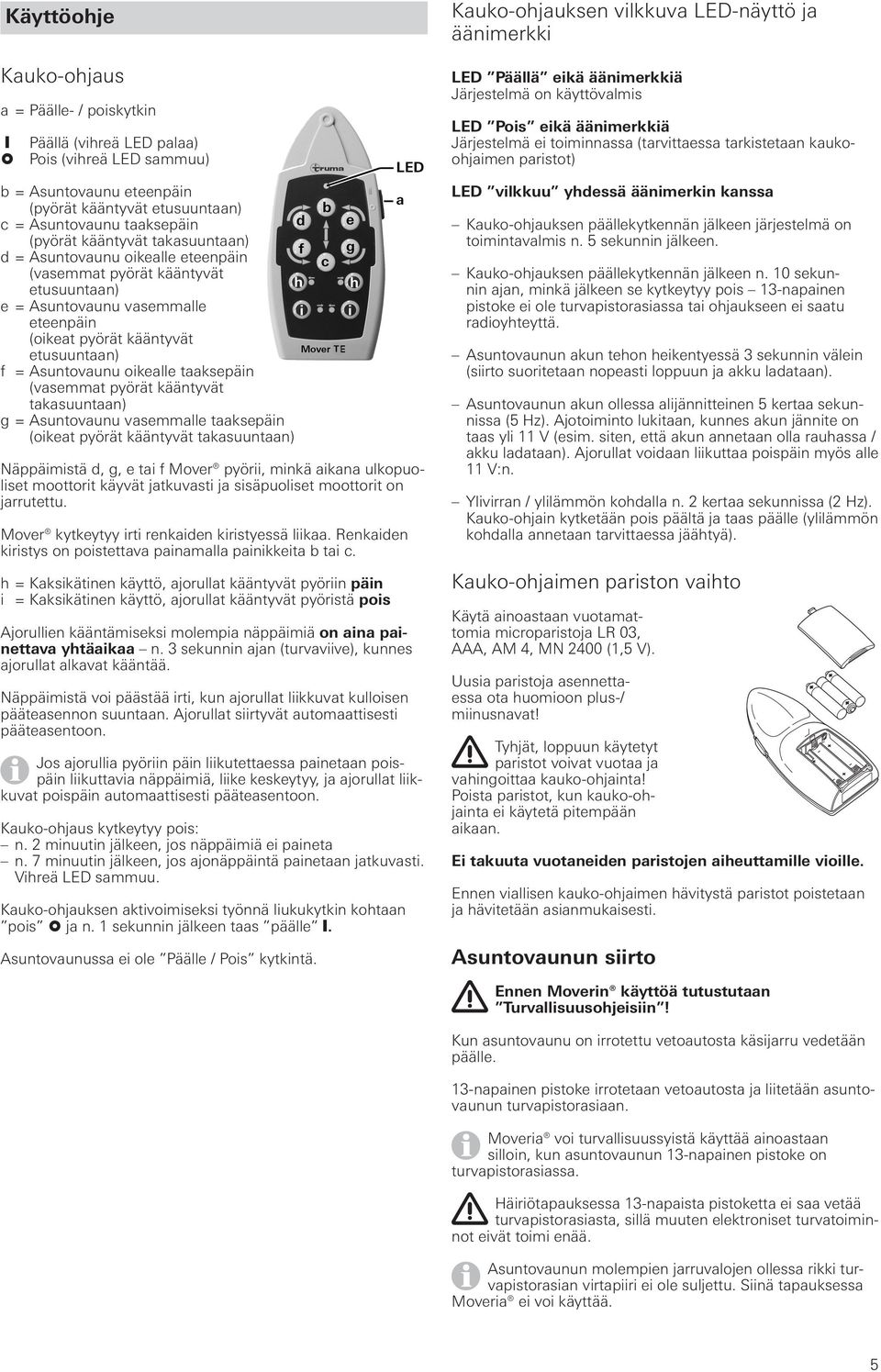 taaksepäin (vasemmat pyörät kääntyvät takasuuntaan) g = Asuntovaunu vasemmalle taaksepäin (oikeat pyörät kääntyvät takasuuntaan) Näppäimistä d, g, e tai f Mover pyörii, minkä aikana ulkopuoliset