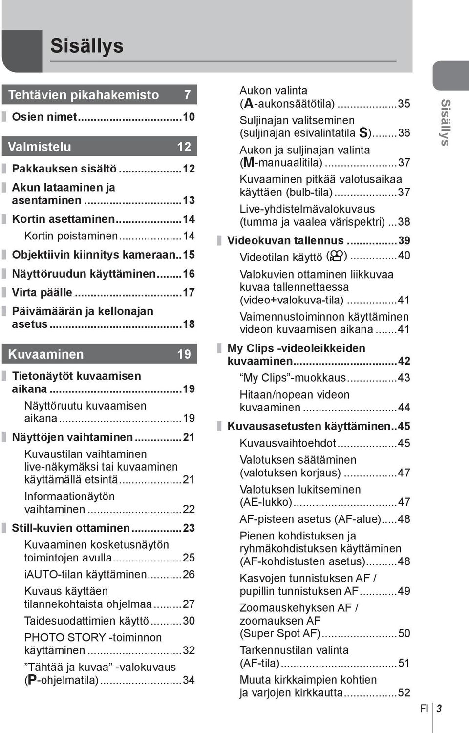 ..19 Näyttöruutu kuvaamisen aikana...19 Näyttöjen vaihtaminen...1 Kuvaustilan vaihtaminen live-näkymäksi tai kuvaaminen käyttämällä etsintä...1 Informaationäytön vaihtaminen... Still-kuvien ottaminen.