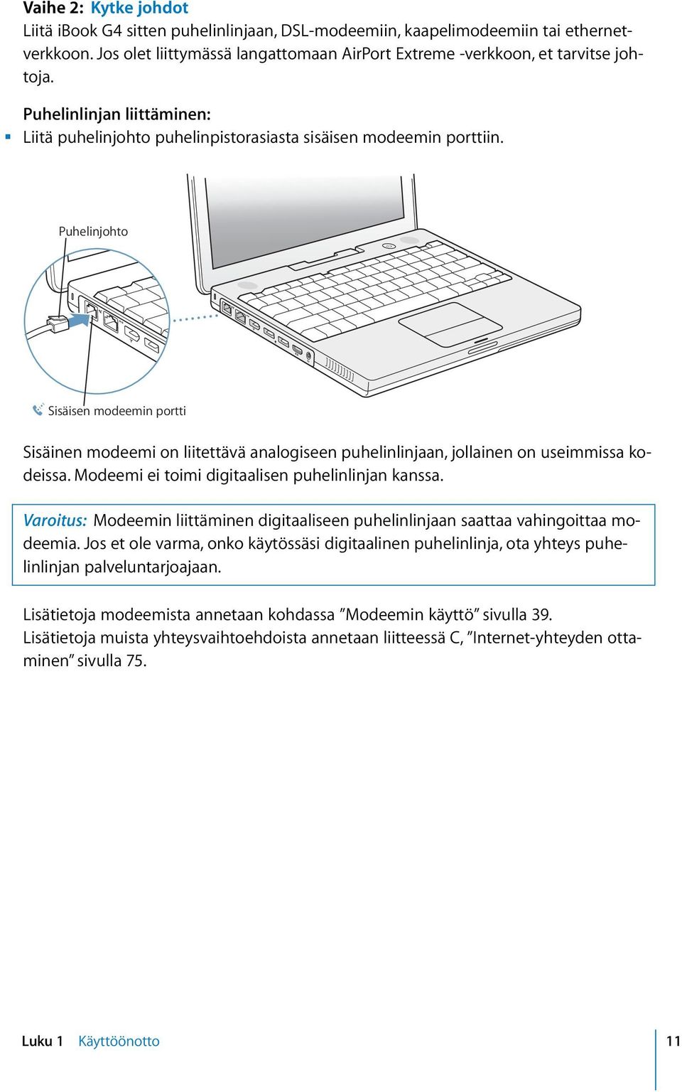 Puhelinjohto W Sisäisen modeemin portti Sisäinen modeemi on liitettävä analogiseen puhelinlinjaan, jollainen on useimmissa kodeissa. Modeemi ei toimi digitaalisen puhelinlinjan kanssa.