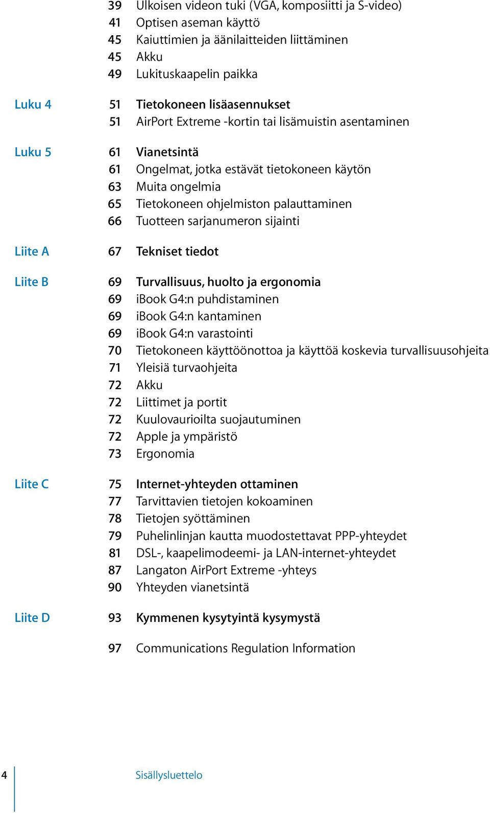 sarjanumeron sijainti Liite A 67 Tekniset tiedot Liite B 69 Turvallisuus, huolto ja ergonomia 69 ibook G4:n puhdistaminen 69 ibook G4:n kantaminen 69 ibook G4:n varastointi 70 Tietokoneen