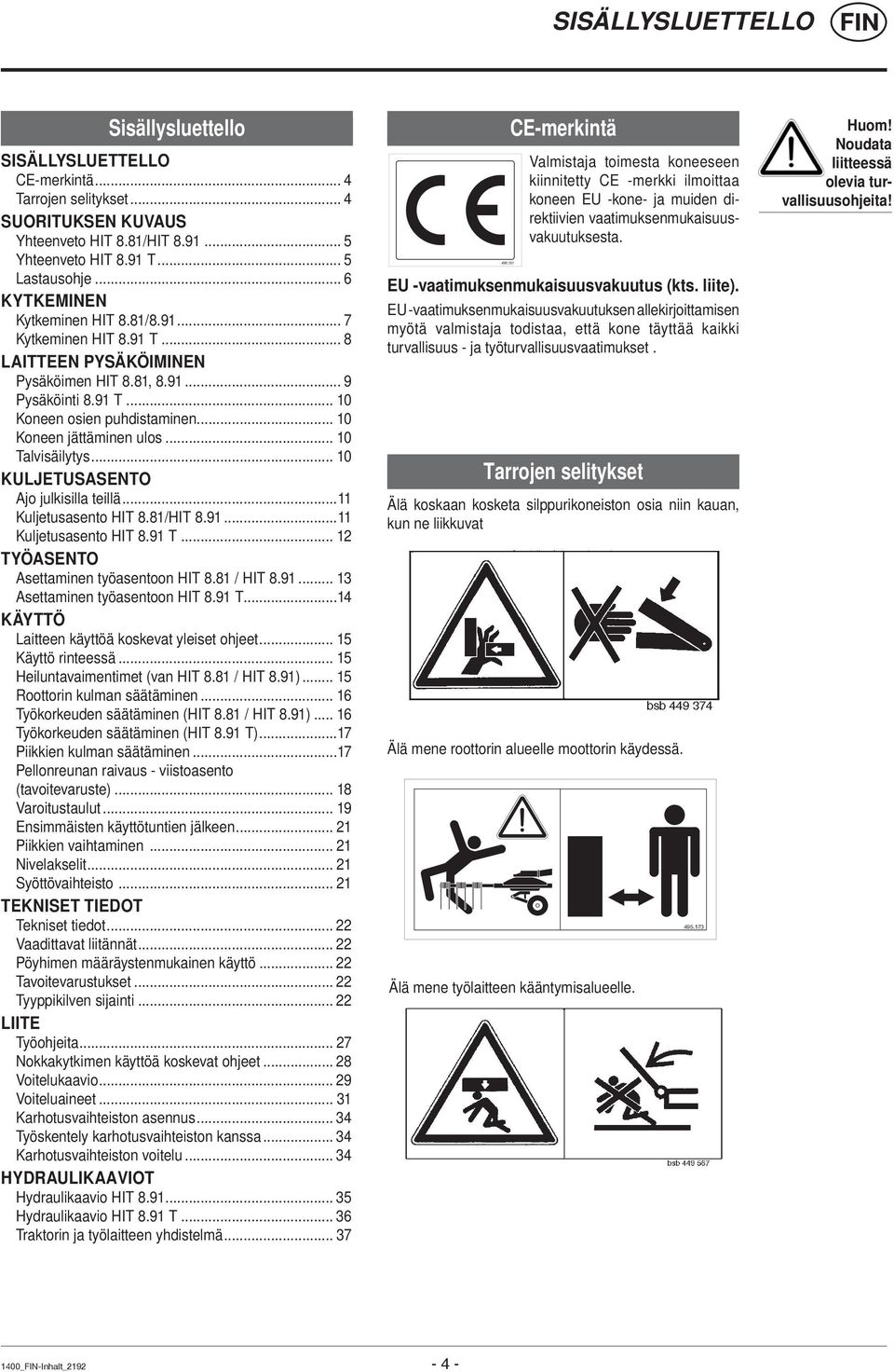 .. 0 Talvisäilytys... 0 KULJETUSASENTO Ajo julkisilla teillä... Kuljetusasento HIT 8.8/HIT 8.9... Kuljetusasento HIT 8.9 T... 2 TYÖASENTO Asettaminen työasentoon HIT 8.8 / HIT 8.9... 3 Asettaminen työasentoon HIT 8.