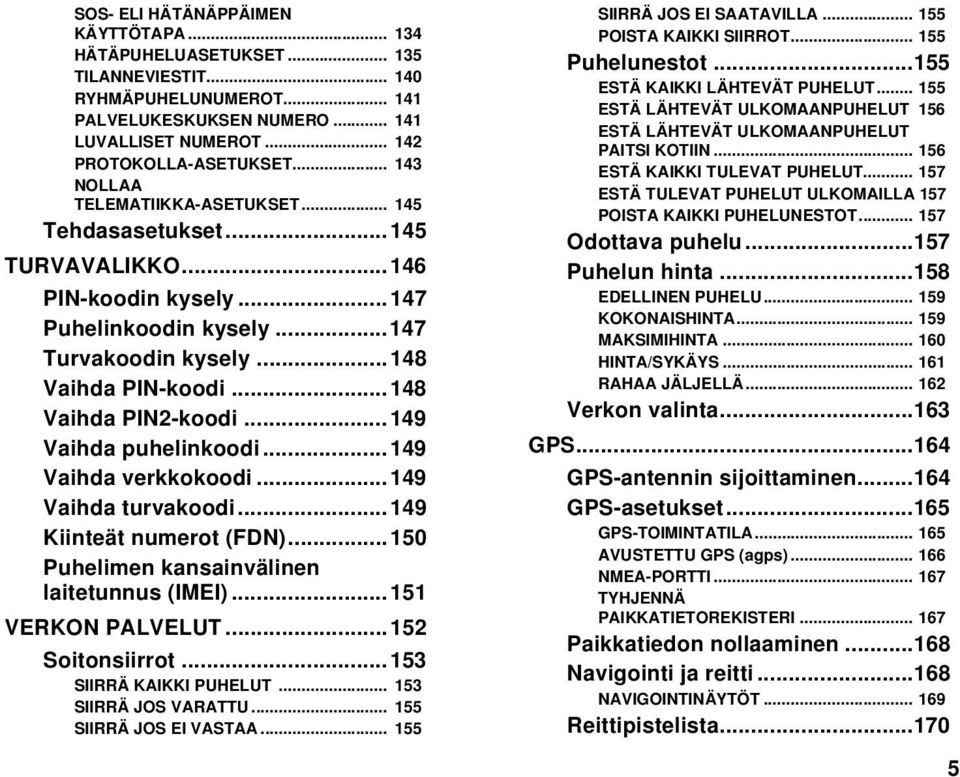 ..149 Vaihda puhelinkoodi...149 Vaihda verkkokoodi...149 Vaihda turvakoodi...149 Kiinteät numerot (FDN)...150 Puhelimen kansainvälinen laitetunnus (IMEI)...151 VERKON PALVELUT...152 Soitonsiirrot.