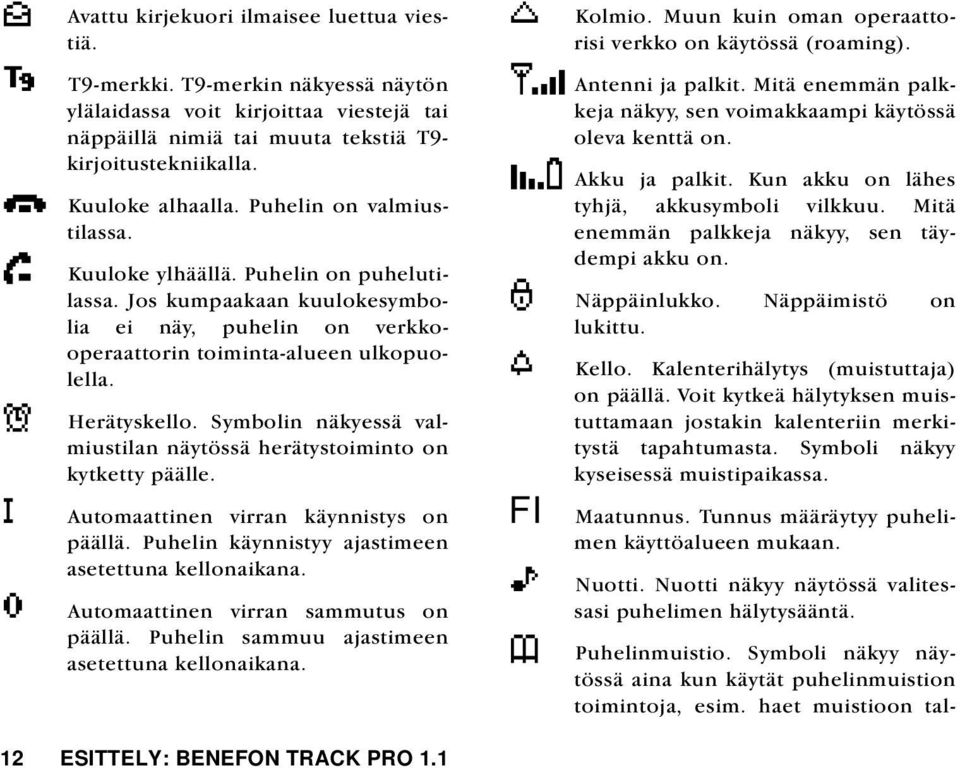 Herätyskello. Symbolin näkyessä valmiustilan näytössä herätystoiminto on kytketty päälle. Automaattinen virran käynnistys on päällä. Puhelin käynnistyy ajastimeen asetettuna kellonaikana.