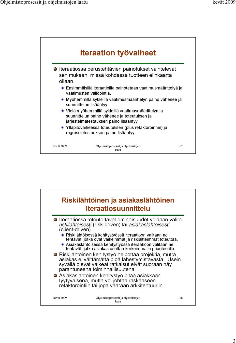 Vielä myöhemmillä sykleillä vaatimusmäärittelyn ja suunnittelun paino vähenee ja toteutuksen ja järjestelmätestauksen paino lisääntyy Ylläpitovaiheessa toteutuksen (plus refaktoroinnin) ja