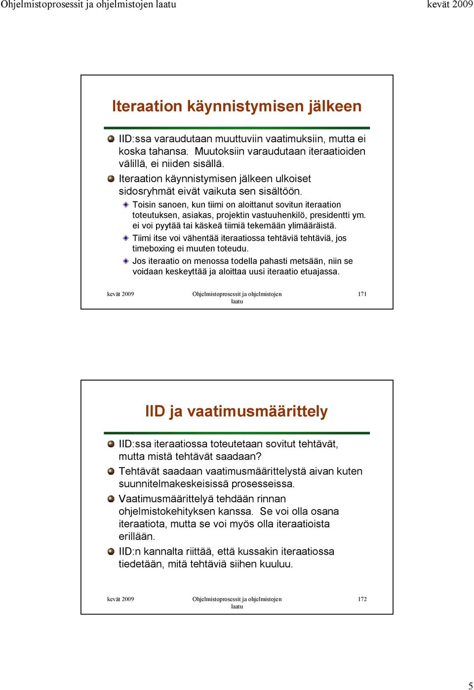 Toisin sanoen, kun tiimi on aloittanut sovitun iteraation toteutuksen, asiakas, projektin vastuuhenkilö, presidentti ym. ei voi pyytää tai käskeä tiimiä tekemään ylimääräistä.