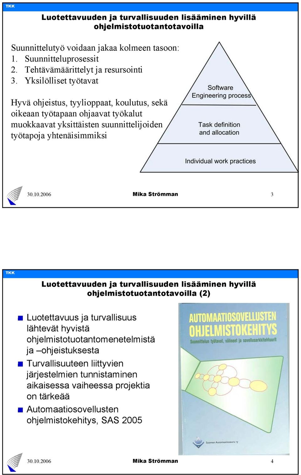 Yksilölliset työtavat Hyvä ohjeistus, tyylioppaat, koulutus, sekä oikeaan työtapaan ohjaavat työkalut muokkaavat yksittäisten suunnittelijoiden työtapoja yhtenäisimmiksi 3