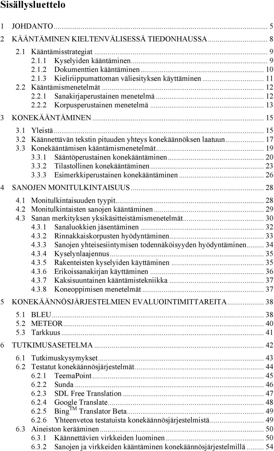 1 Yleistä... 15 3.2 Käännettävän tekstin pituuden yhteys konekäännöksen laatuun... 17 3.3 Konekääntämisen kääntämismenetelmät... 19 3.3.1 Sääntöperustainen konekääntäminen... 20 3.3.2 Tilastollinen konekääntäminen.