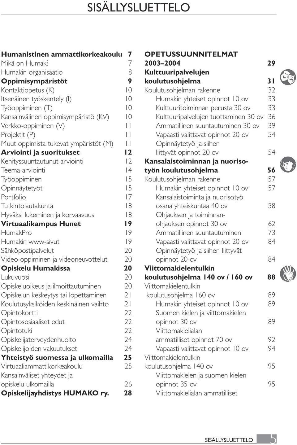 Muut oppimista tukevat ympäristöt (M) 11 Arviointi ja suoritukset 12 Kehityssuuntautunut arviointi 12 Teema-arviointi 14 Työoppiminen 15 Opinnäytetyöt 15 Portfolio 17 Tutkintolautakunta 18 Hyväksi