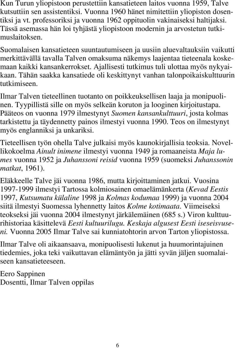 Suomalaisen kansatieteen suuntautumiseen ja uusiin aluevaltauksiin vaikutti merkittävällä tavalla Talven omaksuma näkemys laajentaa tieteenala koskemaan kaikki kansankerrokset.