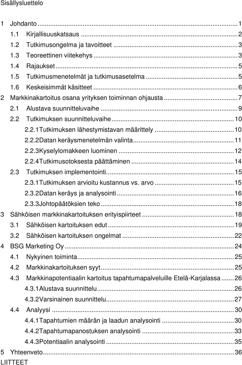 ..11 2.2.3 Kyselylomakkeen luominen...12 2.2.4 Tutkimusotoksesta päättäminen...14 2.3 Tutkimuksen implementointi...15 2.3.1 Tutkimuksen arvioitu kustannus vs. arvo...15 2.3.2 Datan keräys ja analysointi.