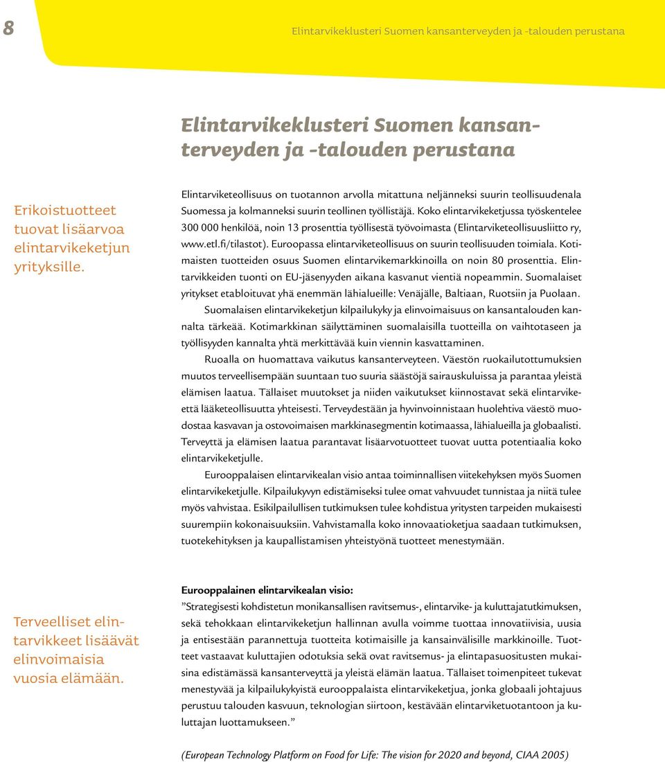 Koko elintarvikeketjussa työskentelee 300 000 henkilöä, noin 13 prosenttia työllisestä työvoimasta (Elintarviketeollisuusliitto ry, www.etl.fi/tilastot).