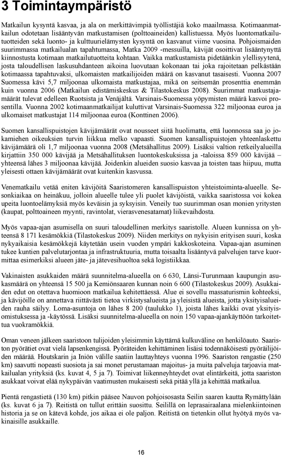 Pohjoismaiden suurimmassa matkailualan tapahtumassa, Matka 2009 -messuilla, kävijät osoittivat lisääntynyttä kiinnostusta kotimaan matkailutuotteita kohtaan.