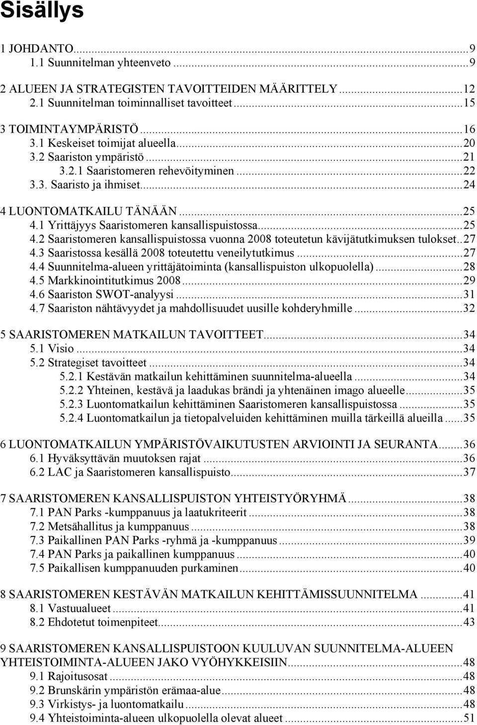 1 Yrittäjyys Saaristomeren kansallispuistossa...25 4.2 Saaristomeren kansallispuistossa vuonna 2008 toteutetun kävijätutkimuksen tulokset..27 4.3 Saaristossa kesällä 2008 toteutettu veneilytutkimus.