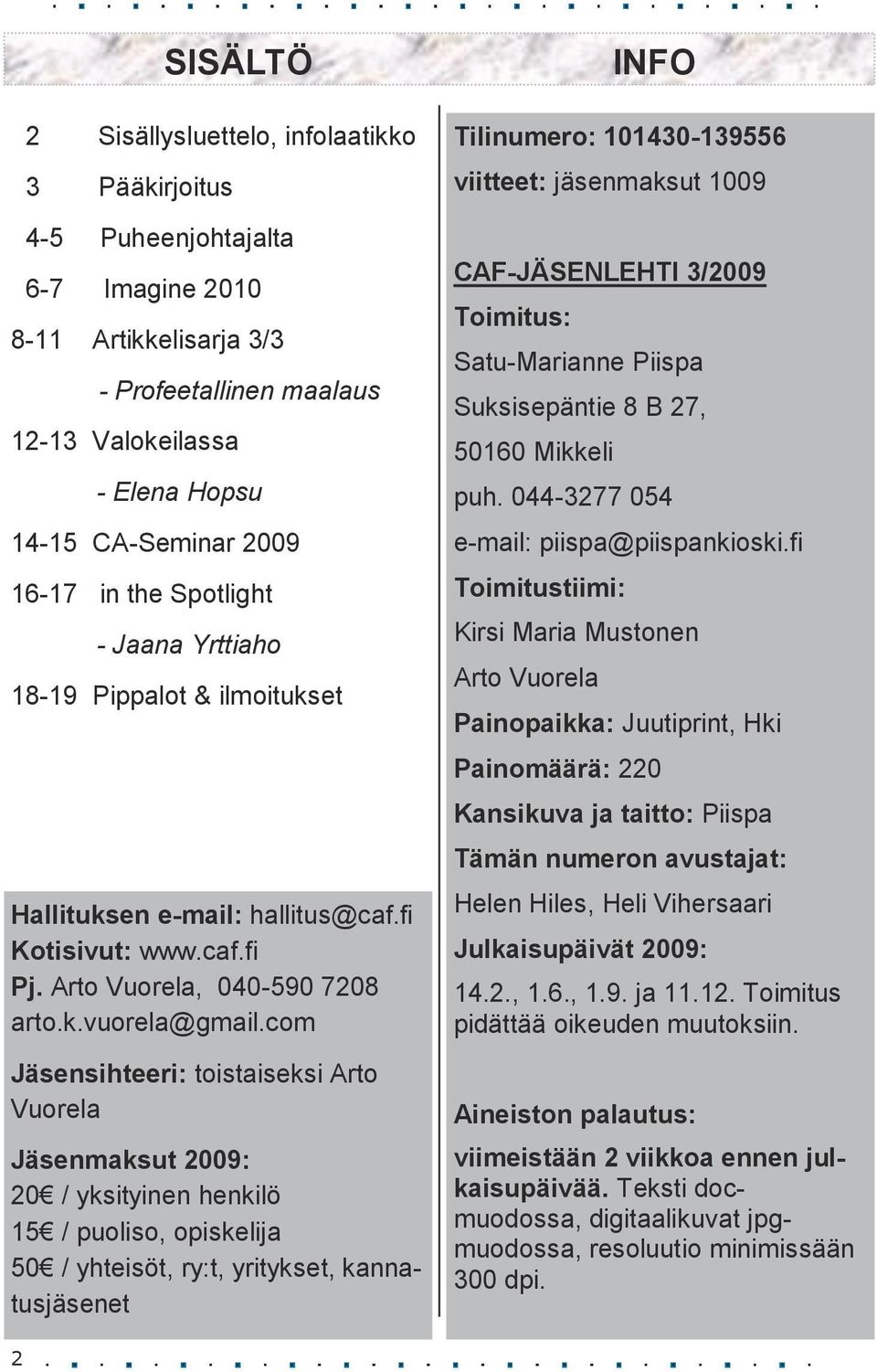 com Jäsensihteeri: toistaiseksi Arto Vuorela Jäsenmaksut 2009: 20 / yksityinen henkilö 15 / puoliso, opiskelija 50 / yhteisöt, ry:t, yritykset, kannatusjäsenet INFO Tilinumero: 101430-139556