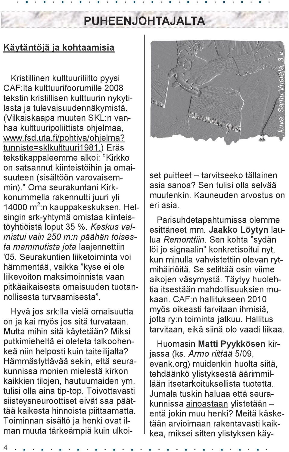 ) Eräs tekstikappaleemme alkoi: Kirkko on satsannut kiinteistöihin ja omaisuuteen (sisältöön varovaisemmin). Oma seurakuntani Kirkkonummella rakennutti juuri yli 14000 m 2 :n kauppakeskuksen.