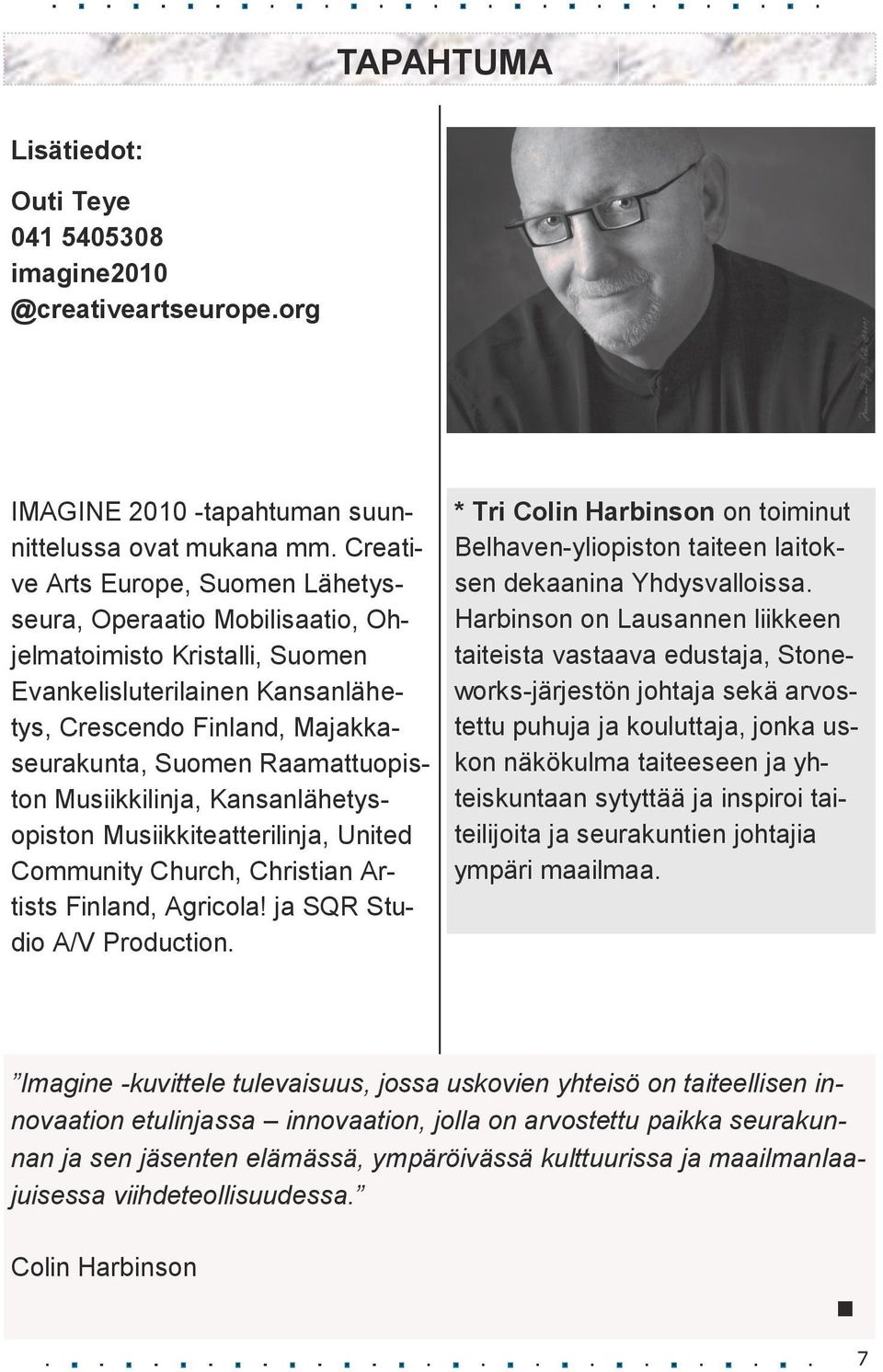 Musiikkilinja, Kansanlähetysopiston Musiikkiteatterilinja, United Community Church, Christian Artists Finland, Agricola! ja SQR Studio A/V Production.