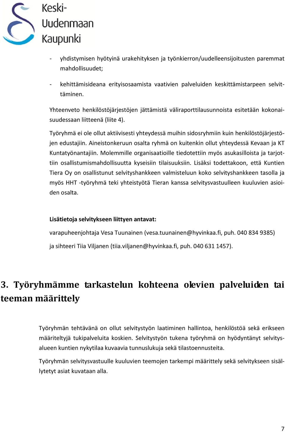 Työryhmä ei ole ollut aktiivisesti yhteydessä muihin sidosryhmiin kuin henkilöstöjärjestöjen edustajiin. Aineistonkeruun osalta ryhmä on kuitenkin ollut yhteydessä Kevaan ja KT Kuntatyönantajiin.