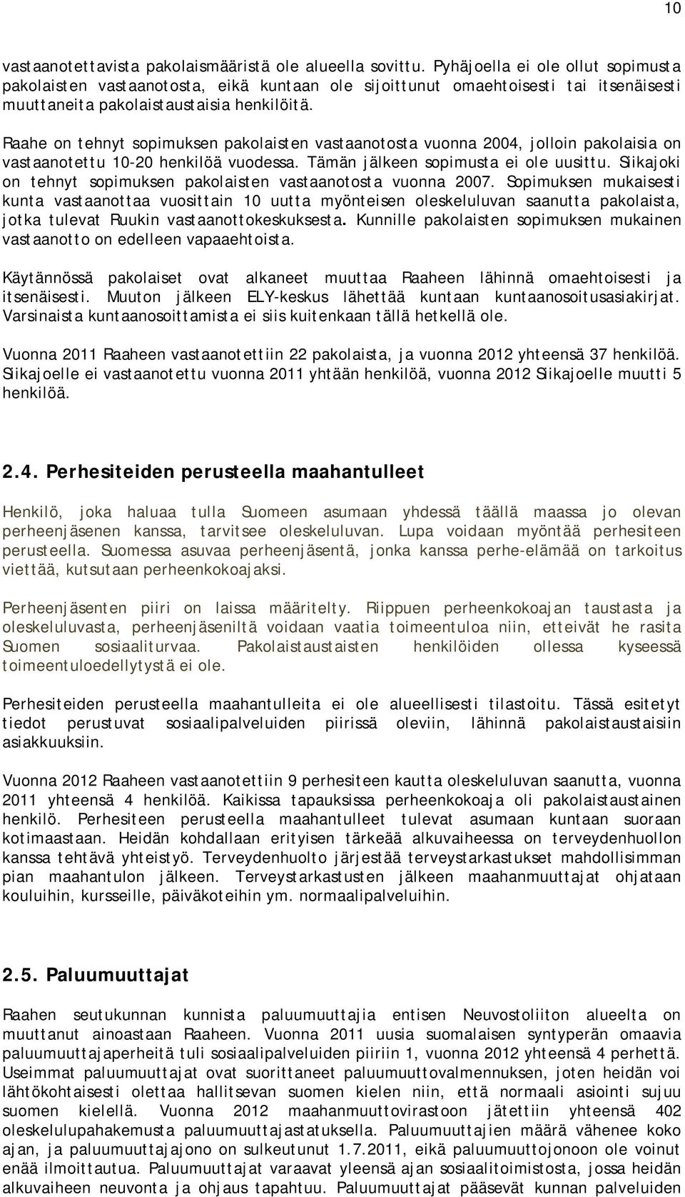 Raahe on tehnyt sopimuksen pakolaisten vastaanotosta vuonna 2004, jolloin pakolaisia on vastaanotettu 10-20 henkilöä vuodessa. Tämän jälkeen sopimusta ei ole uusittu.