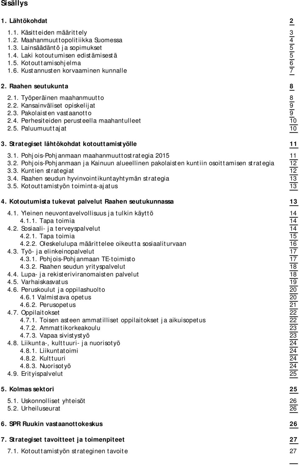 Perhesiteiden perusteella maahantulleet 10 2.5. Paluumuuttajat 10 3. Strategiset lähtökohdat kotouttamistyölle 11 3.1. Pohjois-Pohjanmaan maahanmuuttostrategia 2015 11 3.2. Pohjois-Pohjanmaan ja Kainuun alueellinen pakolaisten kuntiin osoittamisen strategia 12 3.