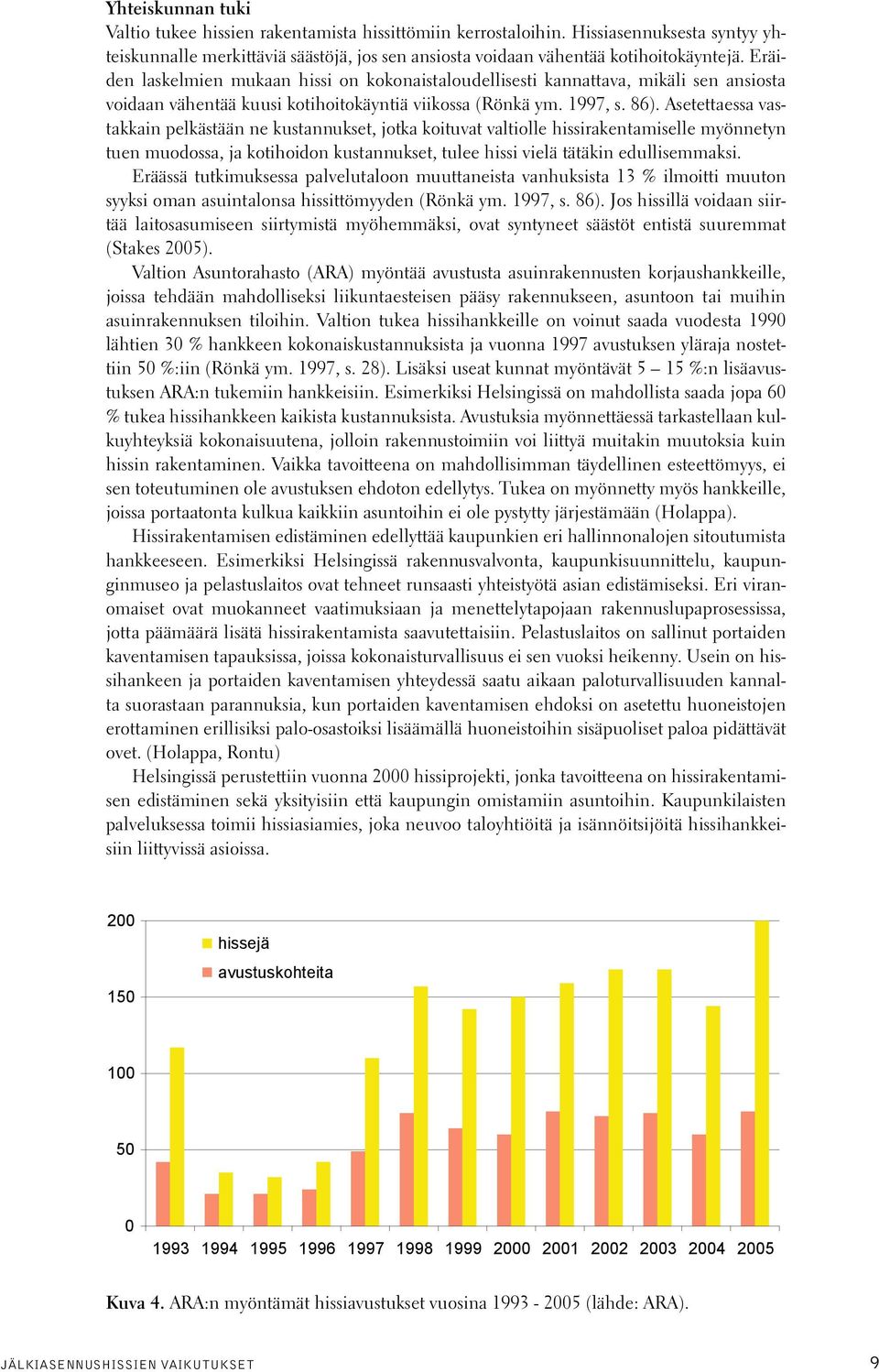 Asetettaessa vastakkain pelkästään ne kustannukset, jotka koituvat valtiolle hissirakentamiselle myönnetyn tuen muodossa, ja kotihoidon kustannukset, tulee hissi vielä tätäkin edullisemmaksi.