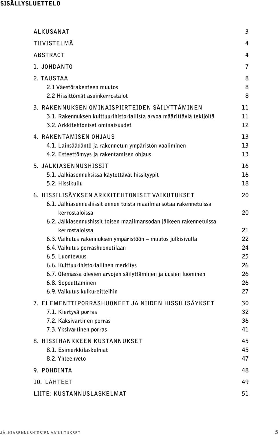 2. Hissikuilu 18 6. Hissilisäyksen arkkitehtoniset vaikutukset 20 6.1. Jälkiasennushissit ennen toista maailmansotaa rakennetuissa kerrostaloissa 20 6.2. Jälkiasennushissit toisen maailmansodan jälkeen rakennetuissa kerrostaloissa 21 6.