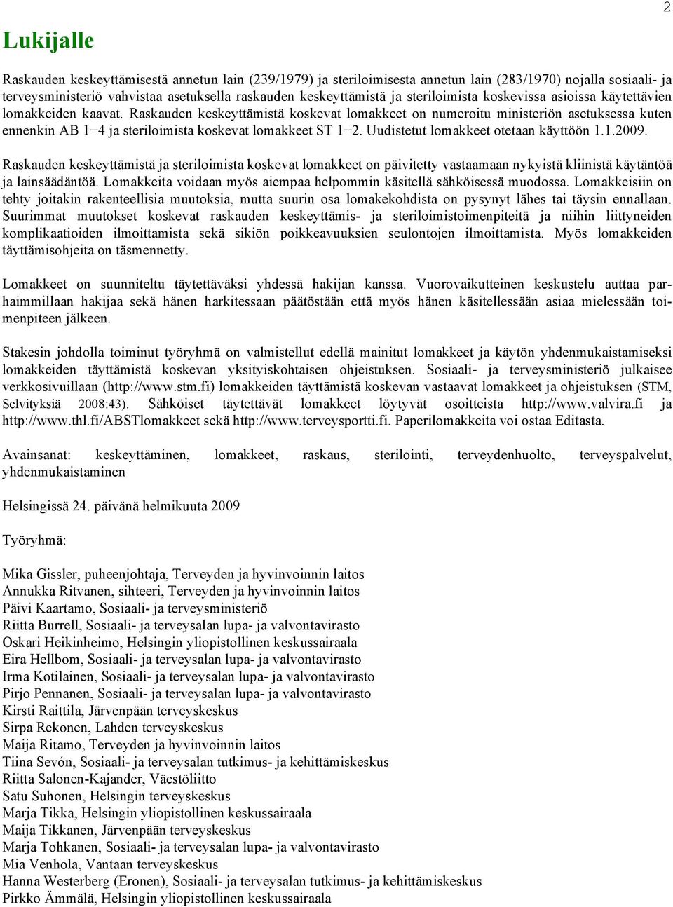 Raskauden keskeyttämistä koskevat lomakkeet on numeroitu ministeriön asetuksessa kuten ennenkin AB 1 4 ja steriloimista koskevat lomakkeet ST 1 2. Uudistetut lomakkeet otetaan käyttöön 1.1.2009.