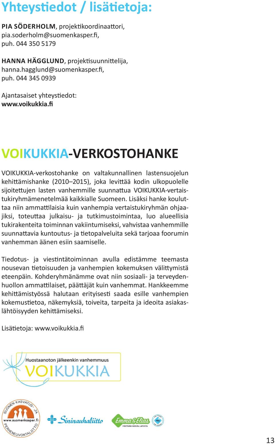 fi VOIKUKKIA-VERKOSTOHANKE VOIKUKKIA-verkostohanke on valtakunnallinen lastensuojelun kehittämishanke (2010 2015), joka levittää kodin ulkopuolelle sijoitettujen lasten vanhemmille suunnattua