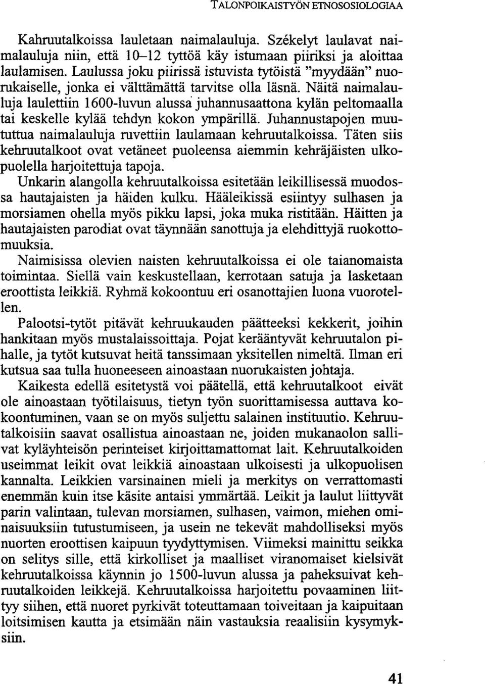 Näitä naimalauluja laulettiin 1600-luvun alussa juhannusaattona kylän peltomaalla tai keskelle kylää tehdyn kokon ympärillä. Juhannustapojen muututtua naimalauluja ruvettiin laulamaan kehruutalkoissa.