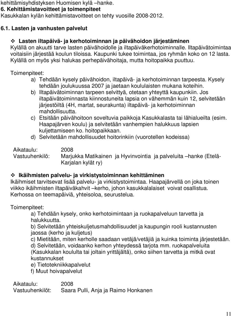 Iltapäivätoimintaa voitaisiin järjestää koulun tiloissa. Kaupunki tukee toimintaa, jos ryhmän koko on 12 lasta. Kylällä on myös yksi halukas perhepäivähoitaja, mutta hoitopaikka puuttuu.