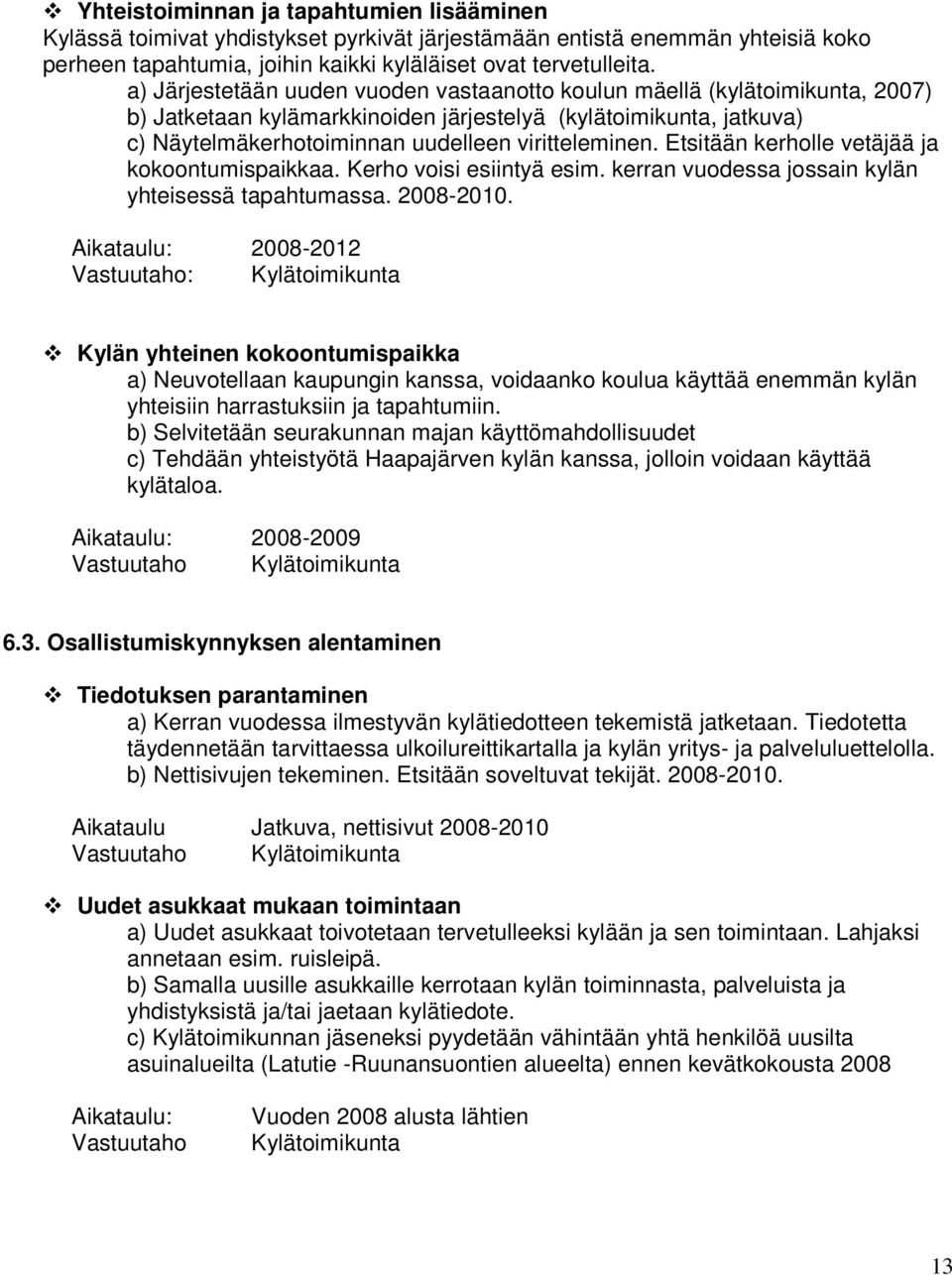 Etsitään kerholle vetäjää ja kokoontumispaikkaa. Kerho voisi esiintyä esim. kerran vuodessa jossain kylän yhteisessä tapahtumassa. 2008-2010.