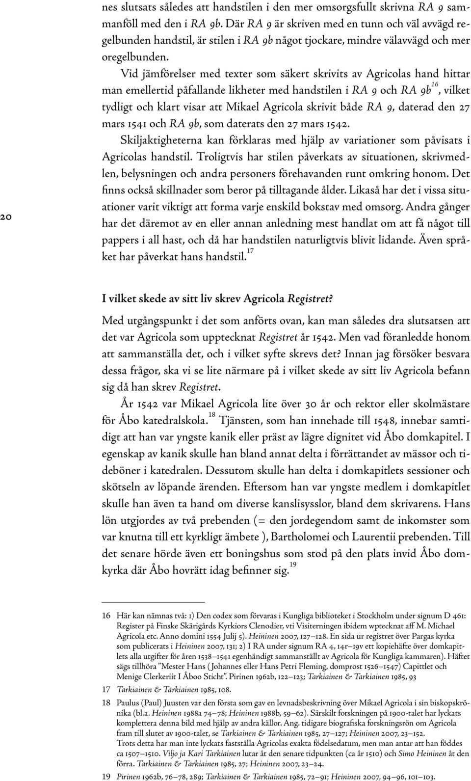 Vid jämförelser med texter som säkert skrivits av Agricolas hand hittar man emellertid påfallande likheter med handstilen i RA 9 och RA 9b 16, vilket tydligt och klart visar att Mikael Agricola