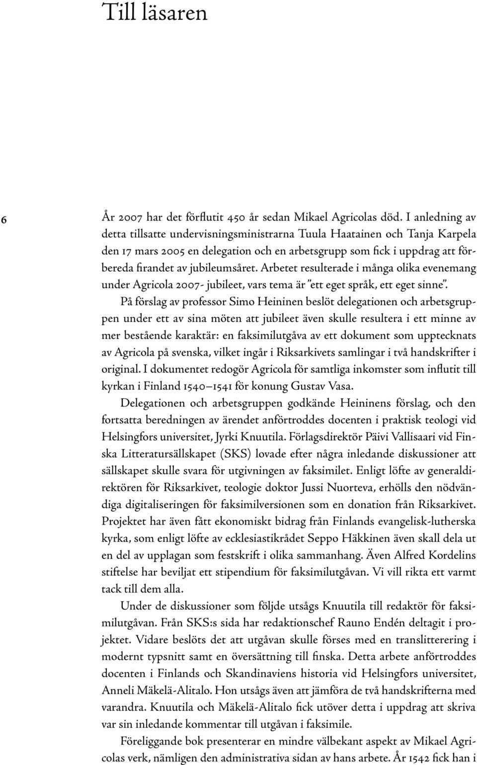 Arbetet resulterade i många olika evenemang under Agricola 2007- jubileet, vars tema är ett eget språk, ett eget sinne.