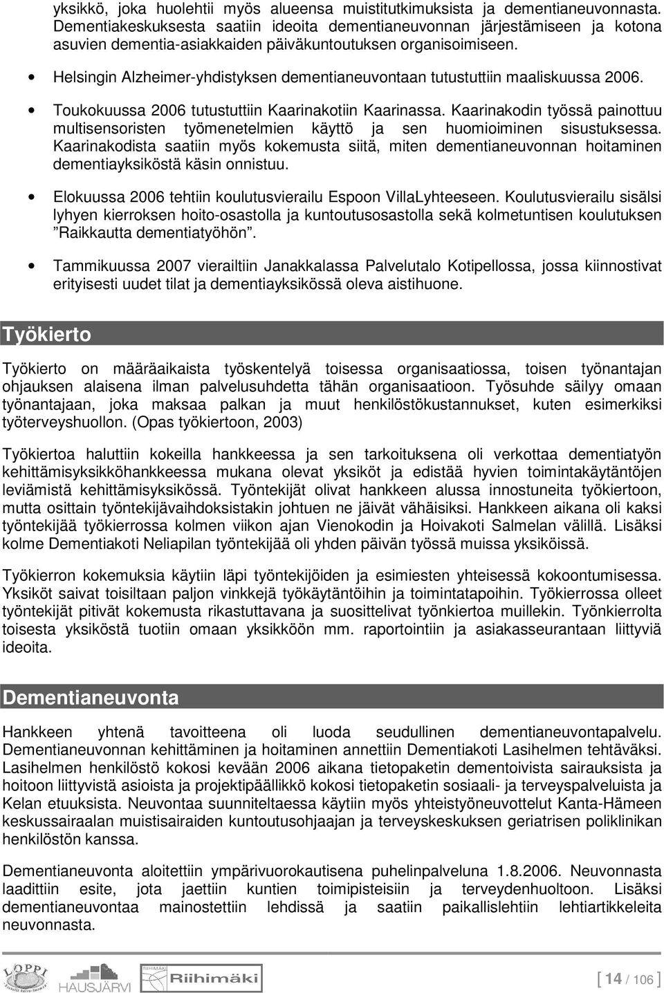 Helsingin Alzheimer-yhdistyksen dementianeuvontaan tutustuttiin maaliskuussa 2006. Toukokuussa 2006 tutustuttiin Kaarinakotiin Kaarinassa.