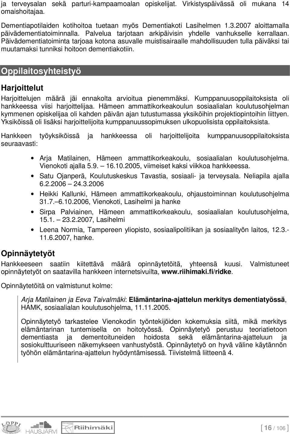 Päivädementiatoiminta tarjoaa kotona asuvalle muistisairaalle mahdollisuuden tulla päiväksi tai muutamaksi tunniksi hoitoon dementiakotiin.