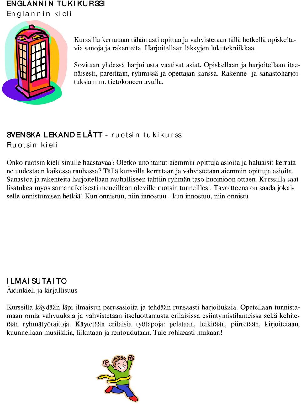 SVENSKA LEKANDE LÄTT - ruotsin tukikurssi Ruotsin kieli Onko ruotsin kieli sinulle haastavaa? Oletko unohtanut aiemmin opittuja asioita ja haluaisit kerrata ne uudestaan kaikessa rauhassa?