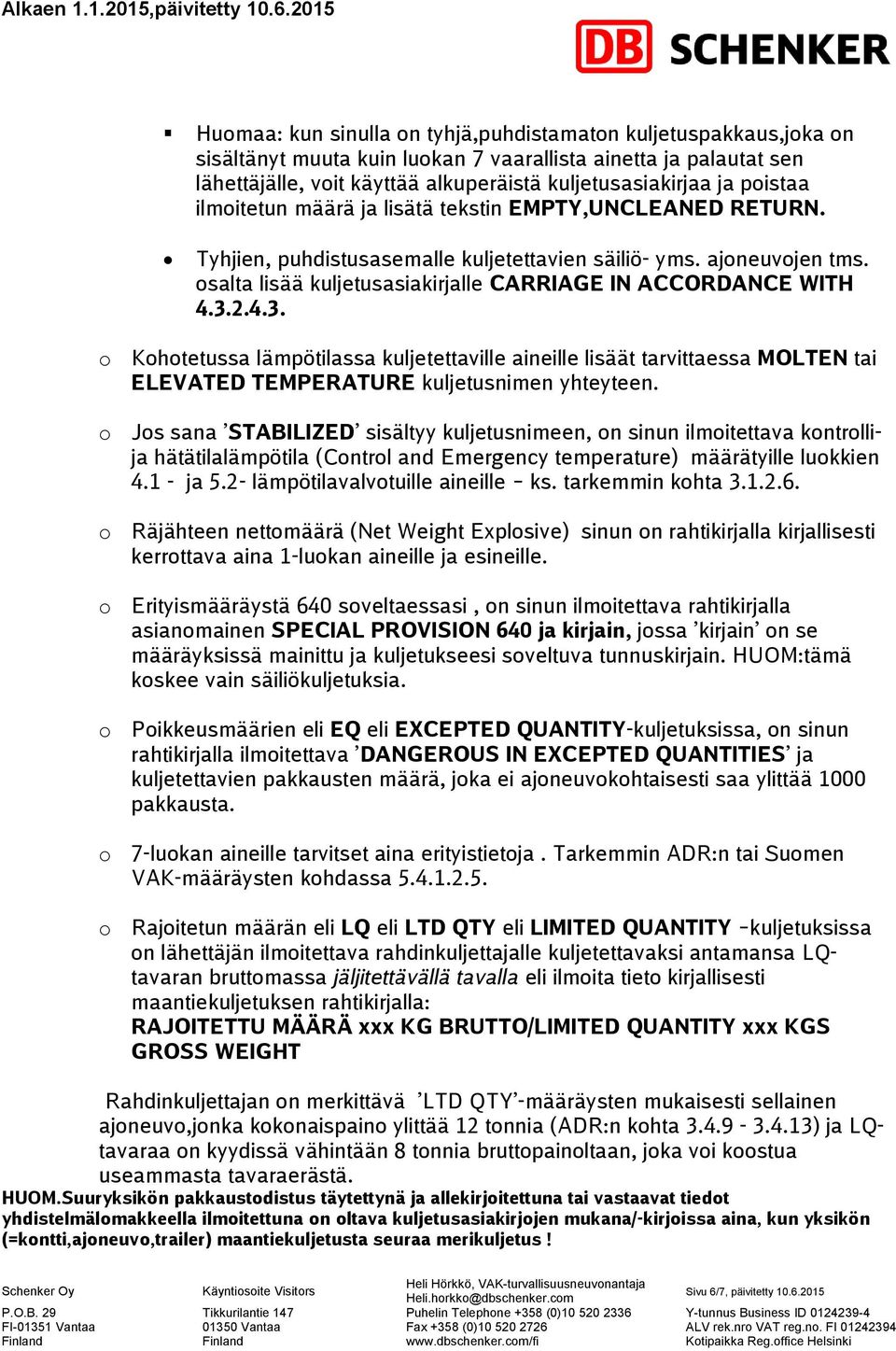 osalta lisää kuljetusasiakirjalle CARRIAGE IN ACCORDANCE WITH 4.3.2.4.3. o Kohotetussa lämpötilassa kuljetettaville aineille lisäät tarvittaessa MOLTEN tai ELEVATED TEMPERATURE kuljetusnimen yhteyteen.