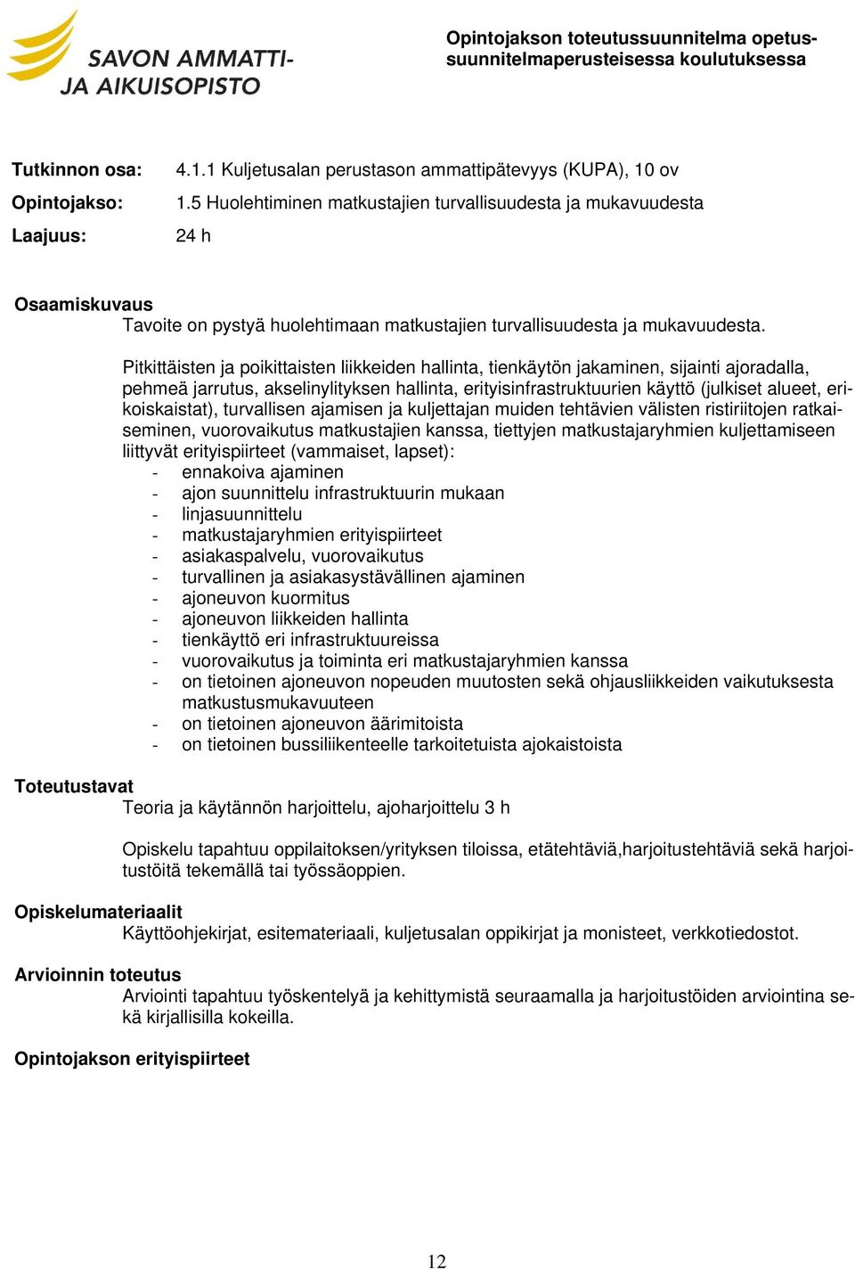 Pitkittäisten ja poikittaisten liikkeiden hallinta, tienkäytön jakaminen, sijainti ajoradalla, pehmeä jarrutus, akselinylityksen hallinta, erityisinfrastruktuurien käyttö (julkiset alueet,