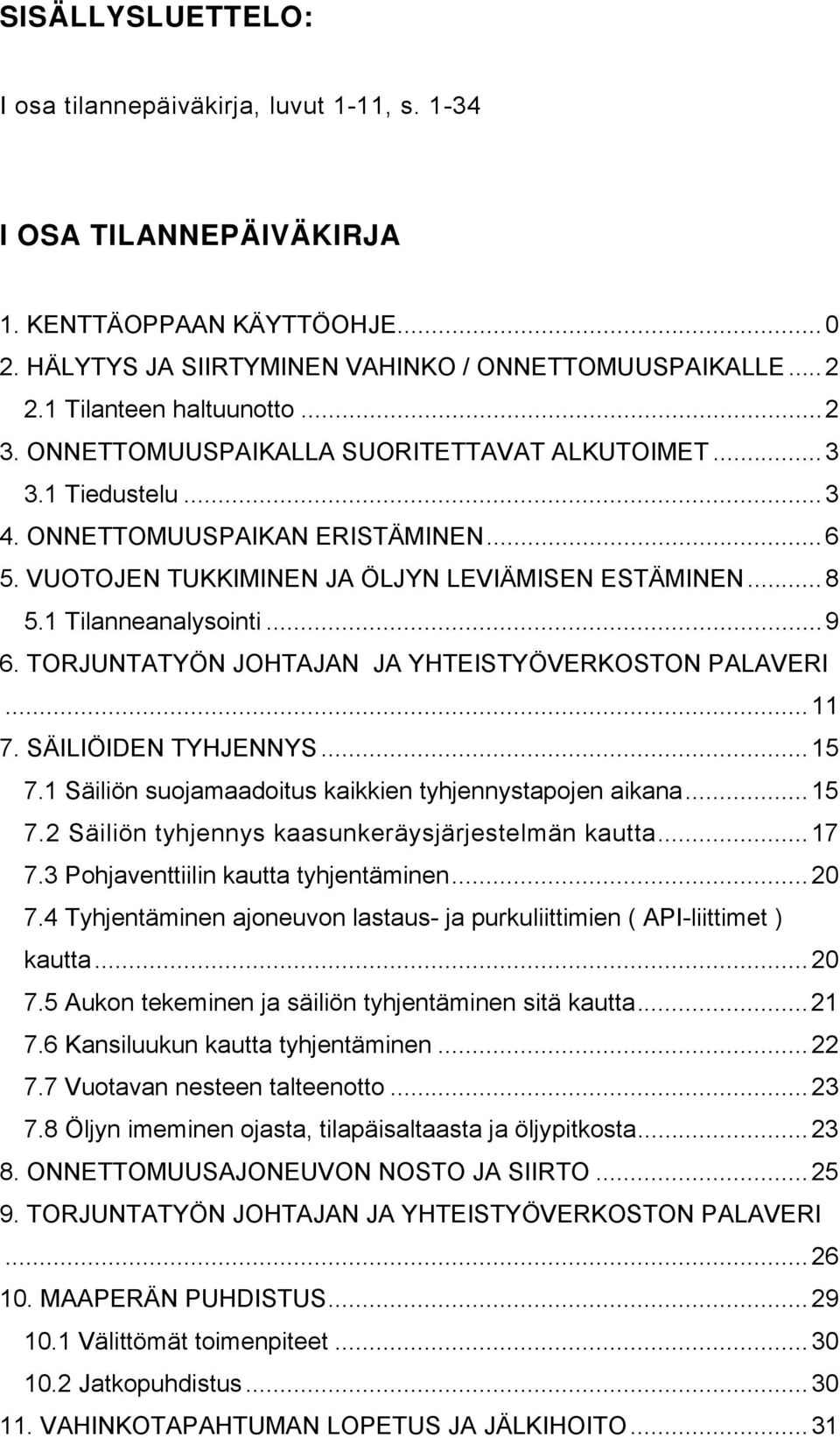 1 Tilanneanalysointi...9 6. TORJUNTATYÖN JOHTAJAN JA YHTEISTYÖVERKOSTON PALAVERI...11 7. SÄILIÖIDEN TYHJENNYS...15 7.1 Säiliön suojamaadoitus kaikkien tyhjennystapojen aikana...15 7.2 Säiliön tyhjennys kaasunkeräysjärjestelmän kautta.