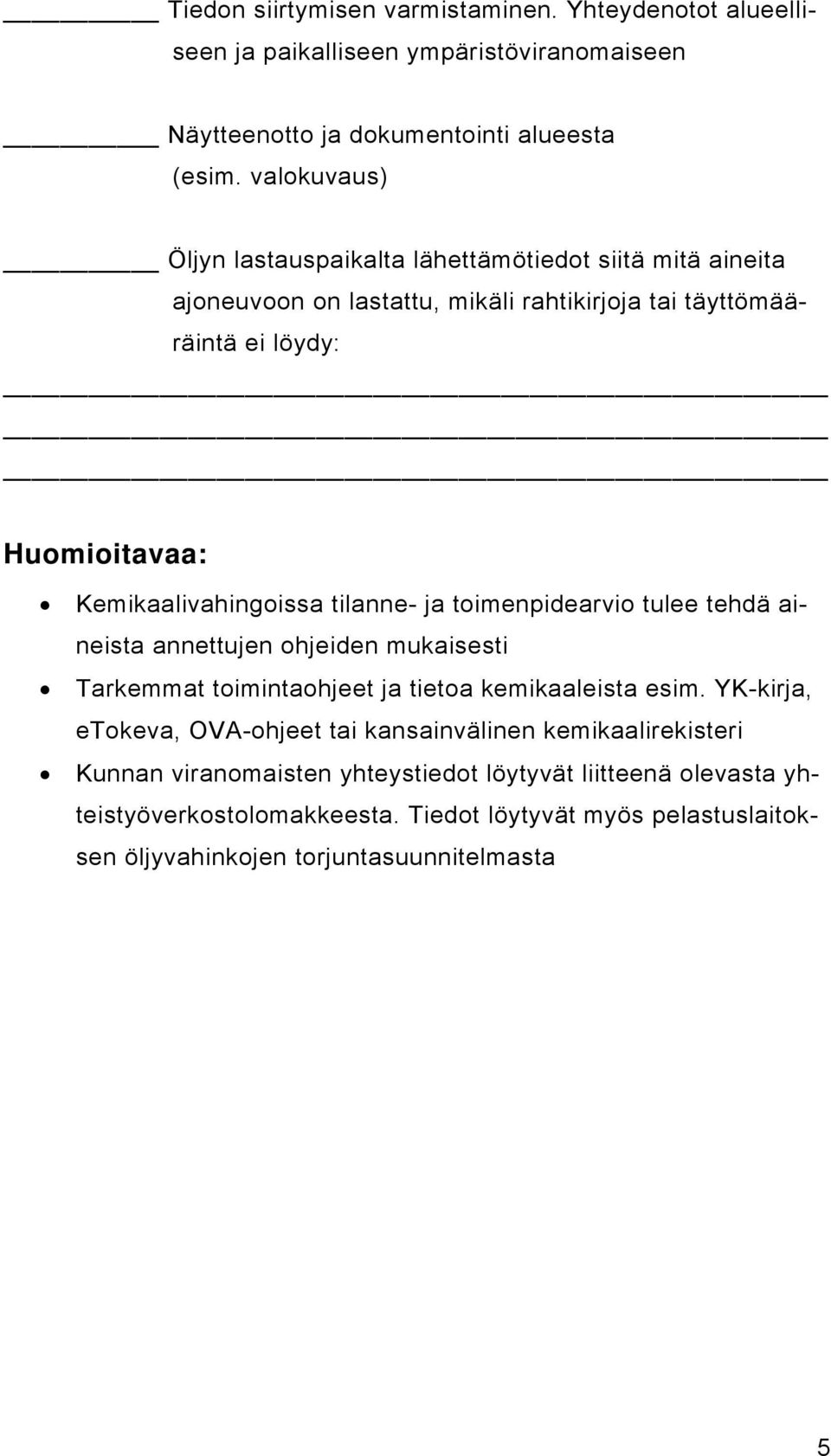 Kemikaalivahingoissa tilanne- ja toimenpidearvio tulee tehdä aineista annettujen ohjeiden mukaisesti Tarkemmat toimintaohjeet ja tietoa kemikaaleista esim.