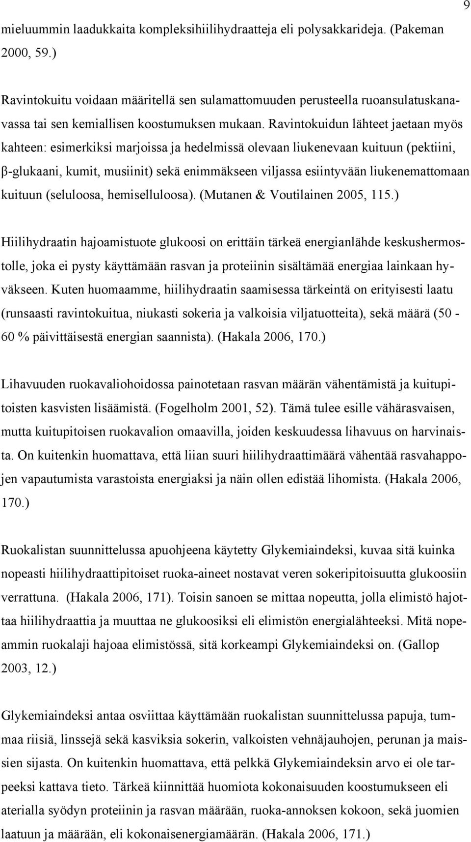 Ravintokuidun lähteet jaetaan myös kahteen: esimerkiksi marjoissa ja hedelmissä olevaan liukenevaan kuituun (pektiini, β-glukaani, kumit, musiinit) sekä enimmäkseen viljassa esiintyvään