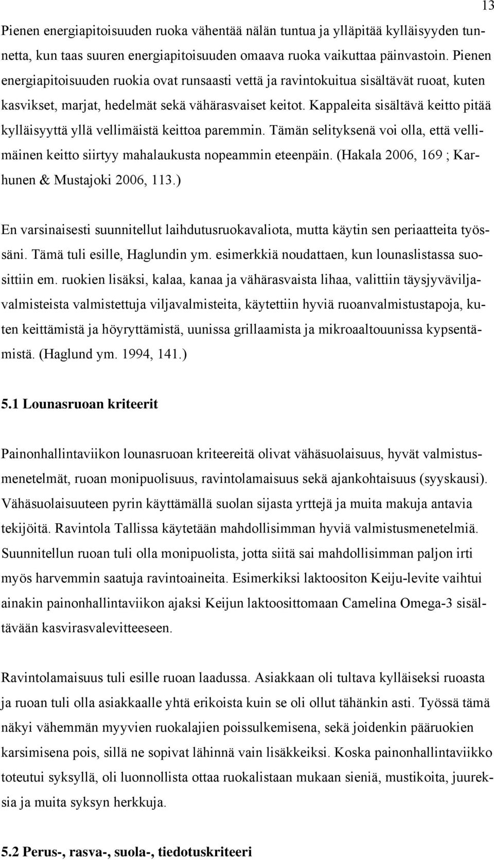 Kappaleita sisältävä keitto pitää kylläisyyttä yllä vellimäistä keittoa paremmin. Tämän selityksenä voi olla, että vellimäinen keitto siirtyy mahalaukusta nopeammin eteenpäin.